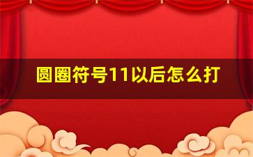 圆圈符号11以后怎么打