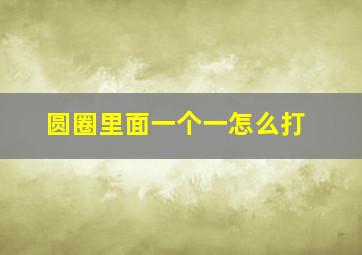 圆圈里面一个一怎么打