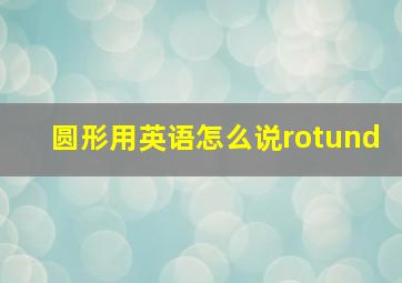 圆形用英语怎么说rotund