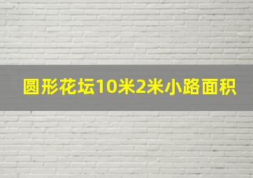 圆形花坛10米2米小路面积