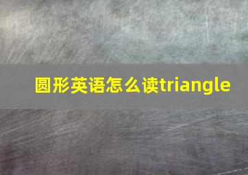 圆形英语怎么读triangle