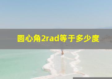 圆心角2rad等于多少度