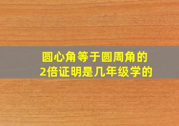 圆心角等于圆周角的2倍证明是几年级学的