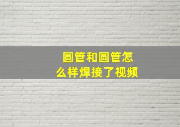 圆管和圆管怎么样焊接了视频