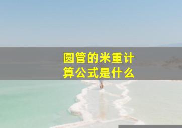 圆管的米重计算公式是什么