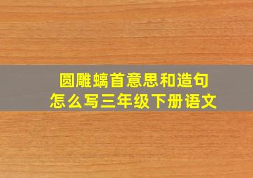 圆雕螭首意思和造句怎么写三年级下册语文