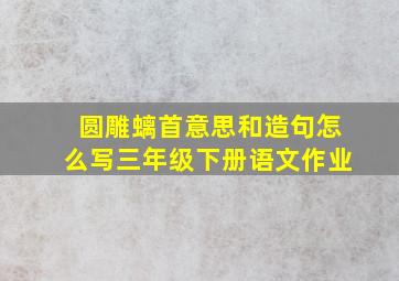 圆雕螭首意思和造句怎么写三年级下册语文作业