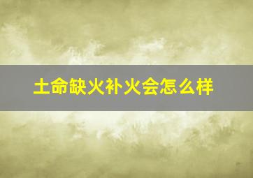 土命缺火补火会怎么样