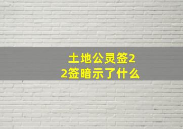 土地公灵签22签暗示了什么