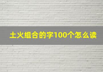 土火组合的字100个怎么读