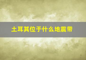 土耳其位于什么地震带