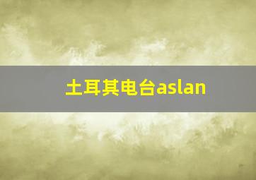 土耳其电台aslan