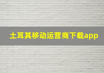 土耳其移动运营商下载app