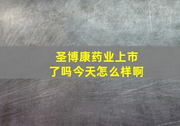 圣博康药业上市了吗今天怎么样啊