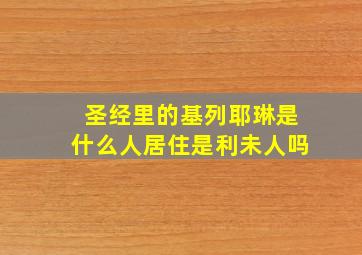 圣经里的基列耶琳是什么人居住是利未人吗