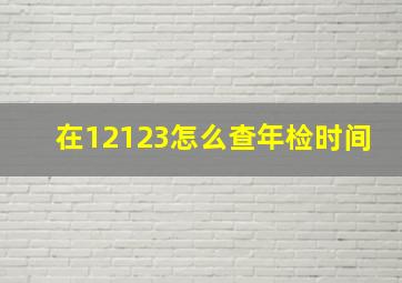 在12123怎么查年检时间