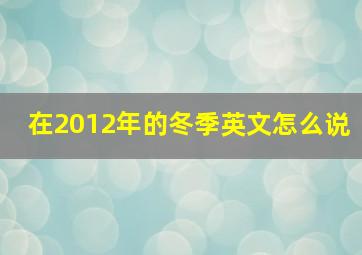 在2012年的冬季英文怎么说