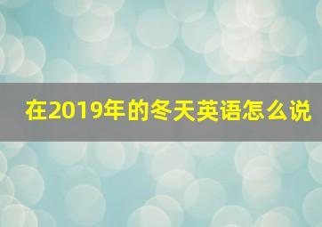 在2019年的冬天英语怎么说