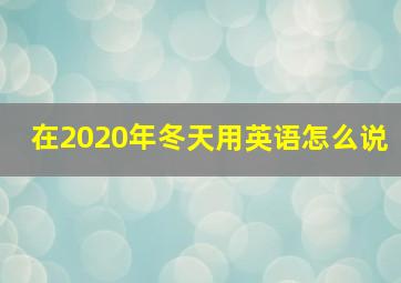 在2020年冬天用英语怎么说