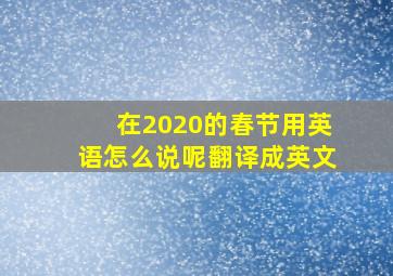 在2020的春节用英语怎么说呢翻译成英文