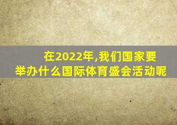 在2022年,我们国家要举办什么国际体育盛会活动呢