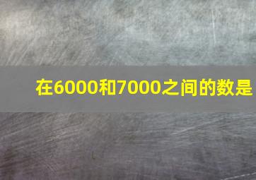 在6000和7000之间的数是