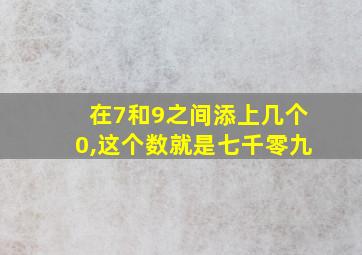 在7和9之间添上几个0,这个数就是七千零九