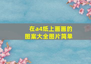 在a4纸上画画的图案大全图片简单