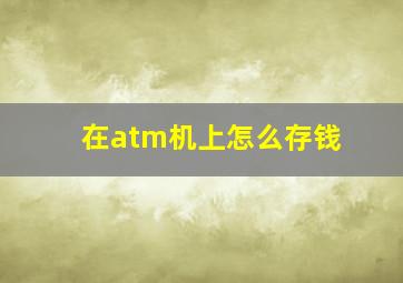 在atm机上怎么存钱