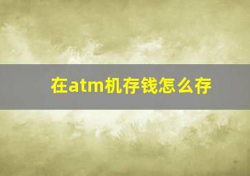 在atm机存钱怎么存