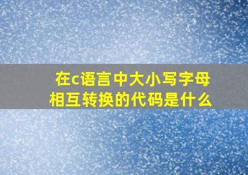 在c语言中大小写字母相互转换的代码是什么