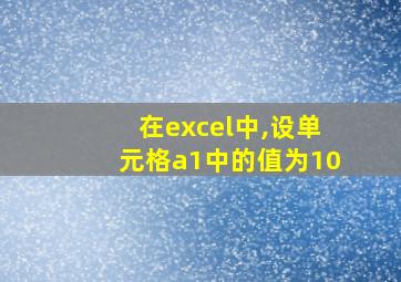 在excel中,设单元格a1中的值为10