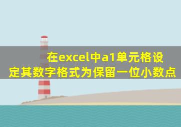 在excel中a1单元格设定其数字格式为保留一位小数点