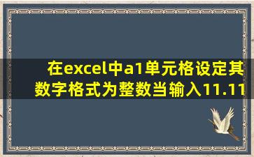 在excel中a1单元格设定其数字格式为整数当输入11.11