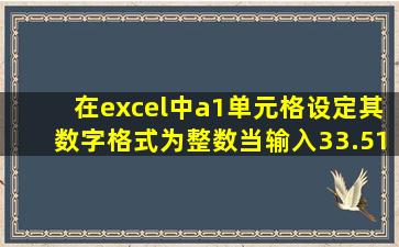 在excel中a1单元格设定其数字格式为整数当输入33.51