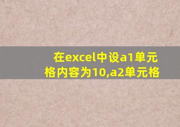 在excel中设a1单元格内容为10,a2单元格