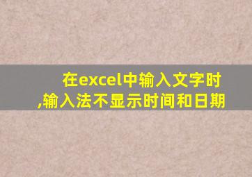 在excel中输入文字时,输入法不显示时间和日期