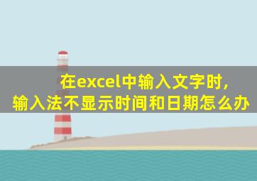 在excel中输入文字时,输入法不显示时间和日期怎么办