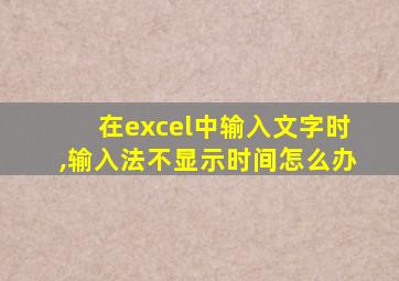 在excel中输入文字时,输入法不显示时间怎么办