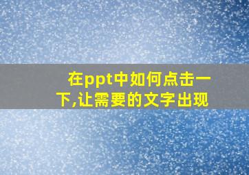 在ppt中如何点击一下,让需要的文字出现