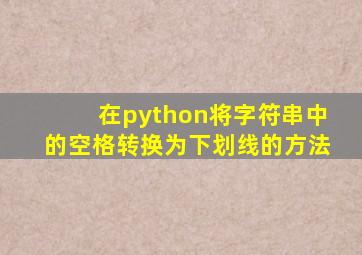 在python将字符串中的空格转换为下划线的方法