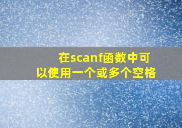 在scanf函数中可以使用一个或多个空格