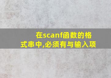 在scanf函数的格式串中,必须有与输入项