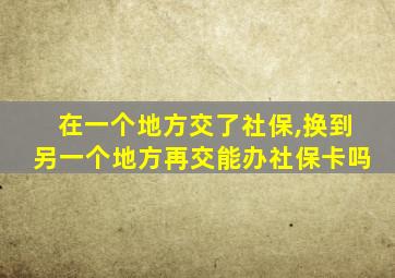 在一个地方交了社保,换到另一个地方再交能办社保卡吗