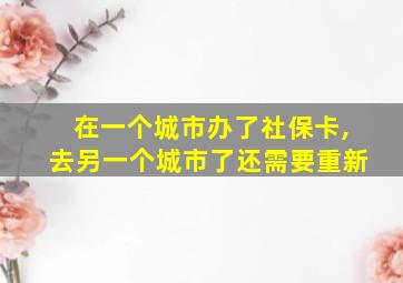 在一个城市办了社保卡,去另一个城市了还需要重新