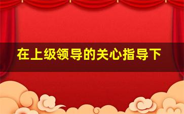 在上级领导的关心指导下