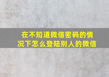 在不知道微信密码的情况下怎么登陆别人的微信