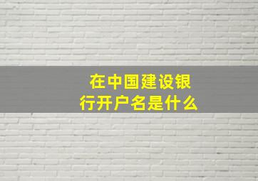 在中国建设银行开户名是什么