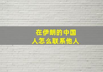 在伊朗的中国人怎么联系他人