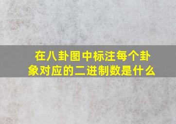 在八卦图中标注每个卦象对应的二进制数是什么